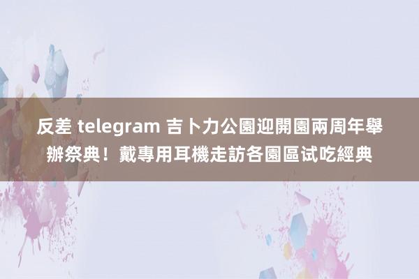 反差 telegram 吉卜力公園迎開園兩周年舉辦祭典！戴專用耳機走訪各園區试吃經典